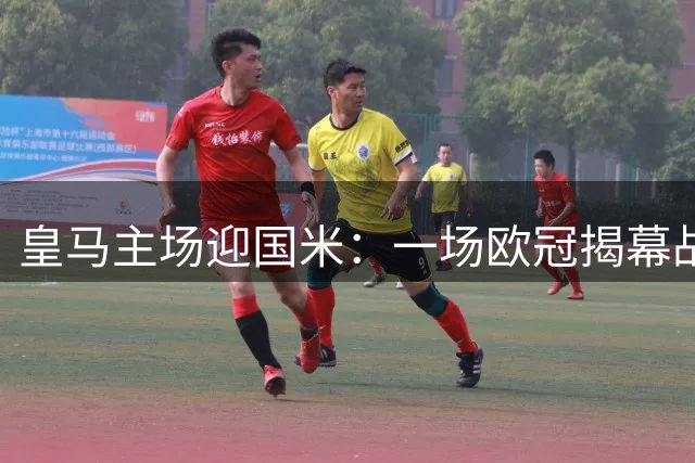 皇马主场迎国米：一场欧冠揭幕战，藏着两个必须赢的理由
