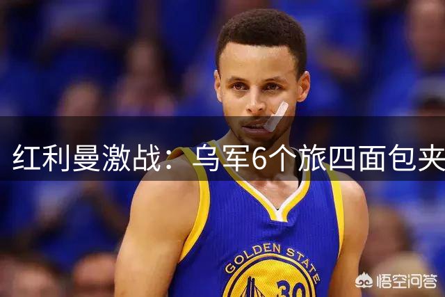 红利曼激战：乌军6个旅四面包夹，俄军只剩10.7公里走廊